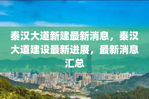 秦漢大道新建最新消息，秦漢大道建設(shè)最新進(jìn)展，最新消息匯總