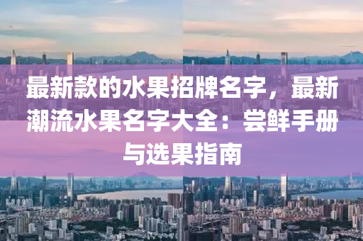 最新款的水果招牌名字，最新潮流水果名字大全：嘗鮮手冊與選果指南