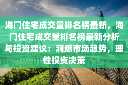 海門住宅成交量排名榜最新，海門住宅成交量排名榜最新分析與投資建議：洞悉市場趨勢，理性投資決策