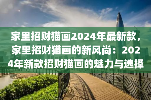 家里招財(cái)貓畫2024年最新款，家里招財(cái)貓畫的新風(fēng)尚：2024年新款招財(cái)貓畫的魅力與選擇