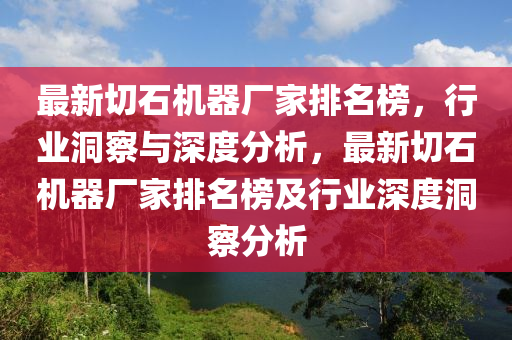 最新切石機器廠家排名榜，行業(yè)洞察與深度分析，最新切石機器廠家排名榜及行業(yè)深度洞察分析