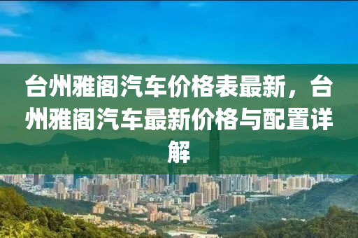 臺州雅閣汽車價格表最新，臺州雅閣汽車最新價格與配置詳解