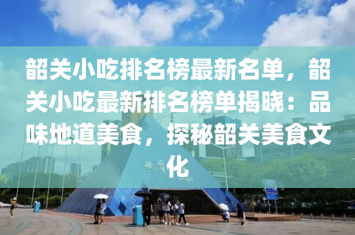 韶關小吃排名榜最新名單，韶關小吃最新排名榜單揭曉：品味地道美食，探秘韶關美食文化液壓動力機械,元件制造