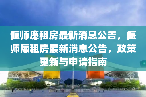 偃師廉租房最新消息公告，偃師廉租房最新消息公告，政策更新與申請(qǐng)指南