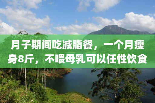 月子期間吃減脂餐，一個(gè)月瘦身8斤，不喂母乳可液壓動(dòng)力機(jī)械,元件制造以任性飲食