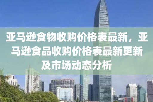 亞馬遜食物收購價格表最新，亞馬遜食品收購價格表最新更新及市場動態(tài)分析