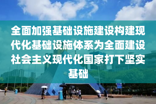 全面加強基礎設施建設構建現(xiàn)代化基礎設施體系為全面建設社會主義現(xiàn)代化國家打下堅實基礎