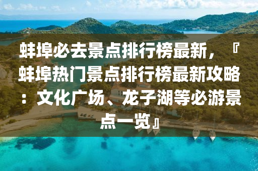 蚌埠必去景點排行榜最新，『蚌埠熱門景點液壓動力機械,元件制造排行榜最新攻略：文化廣場、龍子湖等必游景點一覽』