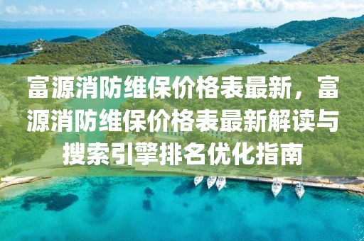 富源消防維保價格表最新，富源消防維保價格表最新解讀與搜索引擎排名優(yōu)化指南