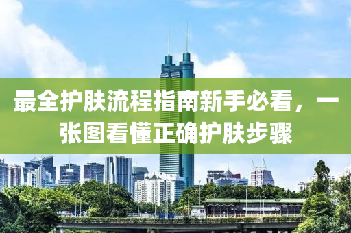 最全護膚流程指南新手必看，一張圖看懂正確護膚步驟液壓動力機械,元件制造