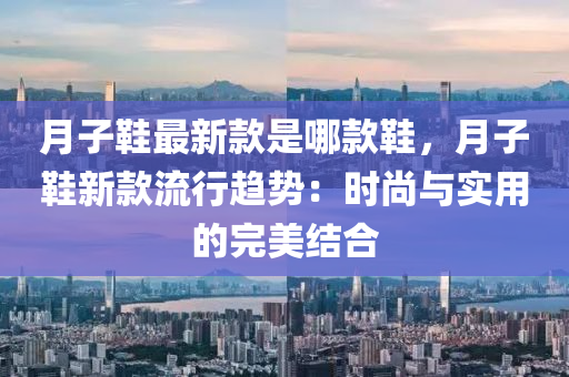 月子鞋最新款是哪款鞋，月子鞋新款流行趨勢：時尚與實(shí)用的完美結(jié)合