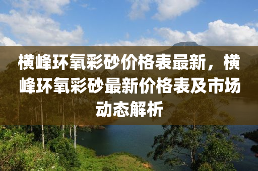 橫峰環(huán)氧彩砂價格表液壓動力機械,元件制造最新，橫峰環(huán)氧彩砂最新價格表及市場動態(tài)解析