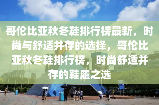 哥倫比亞秋冬鞋排行榜最新，時(shí)尚與舒適并存的選擇，哥倫比亞秋冬鞋排行榜，時(shí)尚舒適并存的鞋履之選液壓動(dòng)力機(jī)械,元件制造