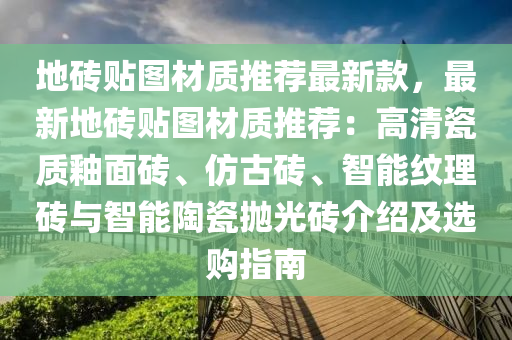 地磚貼圖材質(zhì)推薦最新款，最新地磚貼圖材質(zhì)推薦：高清瓷質(zhì)釉面磚、仿古磚、智能紋理磚與智能陶瓷拋光磚介紹及選購指南