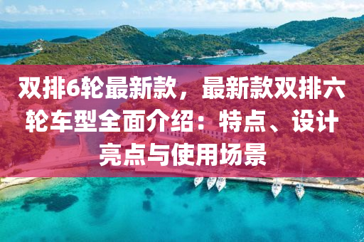 雙排6輪最新款，最新款雙排六輪車型全面介紹：特點、設計亮點與使用場景