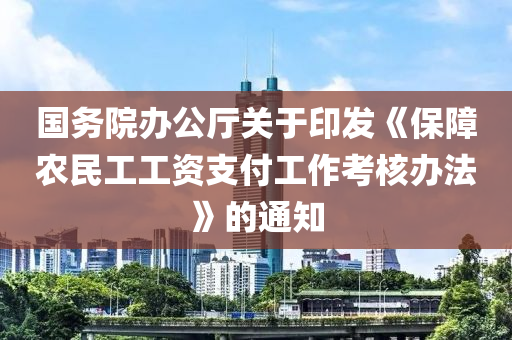 國務(wù)院辦公廳關(guān)于印發(fā)《保障農(nóng)民工工資支付工作考核辦法》的通知