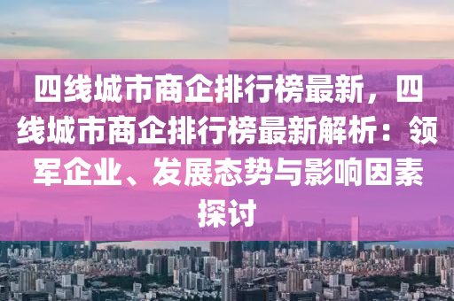 四線城市商企排行榜最新，四線城市商企排行榜最新解析：領(lǐng)軍企業(yè)、發(fā)展態(tài)勢與影響因素探討