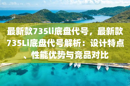 最新款735li底盤代號，最新款735Li底盤代號解析：設(shè)計特點、性能優(yōu)勢與競品對比