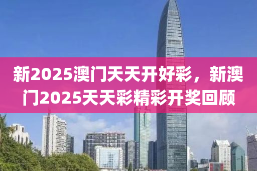 新2025澳門液壓動(dòng)力機(jī)械,元件制造天天開好彩，新澳門2025天天彩精彩開獎(jiǎng)回顧