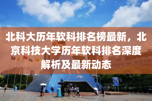 北科大歷年軟科排名榜最新，北京科技大學歷年軟科排名深度解析及最新動態(tài)