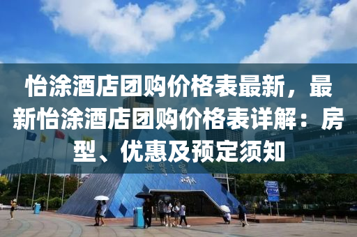 怡涂酒店團購價格表最新，最新怡涂酒店團購價格表詳解：房型、優(yōu)惠及預定須知