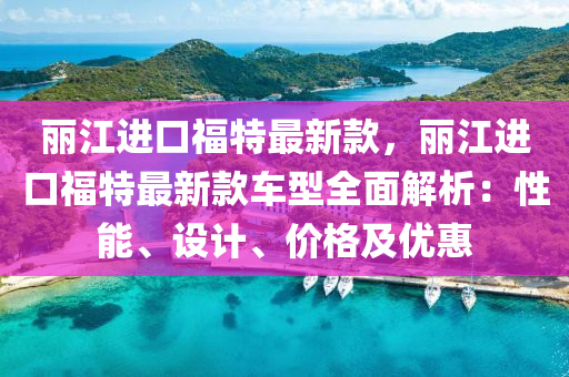 麗江進口福特最新款，麗江進口福特最新款車型全面解析：性能、設(shè)計、價格及優(yōu)惠