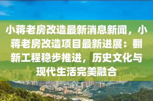 小蔣老房改造最新消息新聞，小蔣老房改造項(xiàng)目最新進(jìn)展：翻新工程穩(wěn)步推進(jìn)，歷史文化與現(xiàn)代生活完美融合