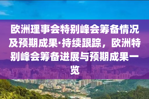 歐洲理事會(huì)特別峰會(huì)籌備情況及預(yù)期成果·持續(xù)跟蹤，歐洲特別峰會(huì)籌備進(jìn)展與預(yù)期成果一覽