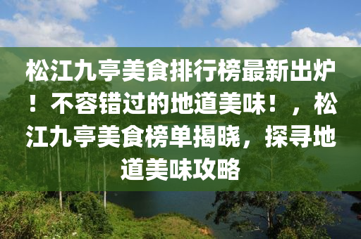 松江九亭美食排行榜最新出爐！不容錯過的地道美味！，松江九亭美食榜單揭曉，探尋地道美味攻略