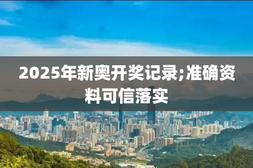 2025年新奧開獎(jiǎng)記錄;準(zhǔn)確資料可信落實(shí)