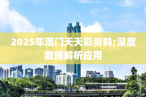 2025年澳門天天彩資料;深度數(shù)據(jù)解析應(yīng)用