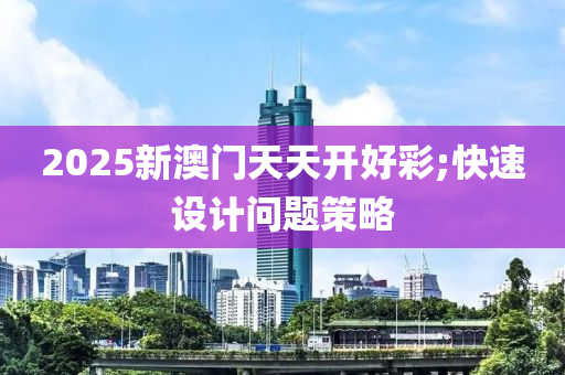 2025新澳門天天開好彩;快速設(shè)計問題策略