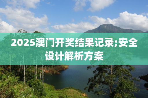 2025澳門開獎結(jié)果記錄;安全設(shè)計解析方案