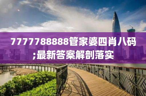 7777788888管家婆四肖八碼;最新答案解剖落實