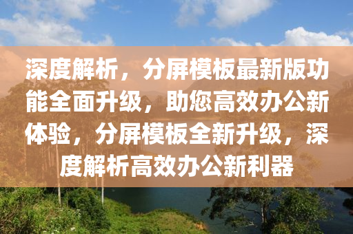 深度解析，分屏模板最新版功能全面升級，助您高效辦公新體驗，分屏模板全新升級，深度解析高效辦公新利器液壓動力機械,元件制造