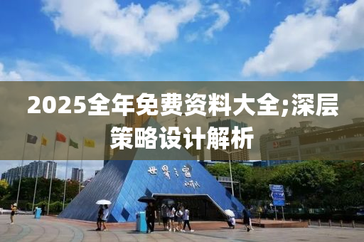 2025全年免費資料大全;深層策略設計解析