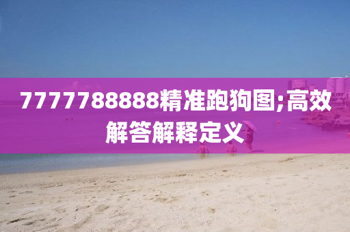 7777788888精準(zhǔn)跑狗圖;高效解答解釋定義