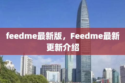 feedme最新版，F(xiàn)eedme最新更新介紹