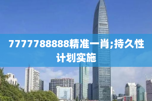 7777788888精準(zhǔn)一肖;持久性計劃實施