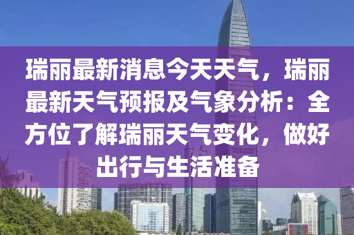 瑞麗最新消息今天液壓動力機械,元件制造天氣，瑞麗最新天氣預報及氣象分析：全方位了解瑞麗天氣變化，做好出行與生活準備