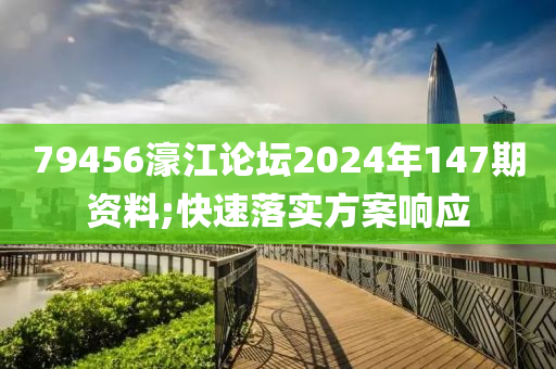 79456濠江論壇2024年147期資料;快速落實(shí)方案響應(yīng)