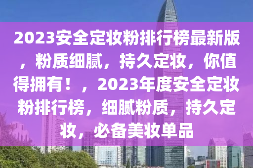 2023安全定妝粉排行榜最新版，粉質(zhì)細(xì)膩，持久定妝，你值得擁有！，2023年度安全定妝粉排行榜，細(xì)膩粉質(zhì)，持久定妝，必備美妝單品