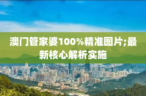 澳門管家婆100%精準(zhǔn)圖片;最新核心解析實(shí)施液壓動力機(jī)械,元件制造