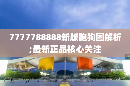 7777788888新版跑狗圖解析;最新正品核心關(guān)注