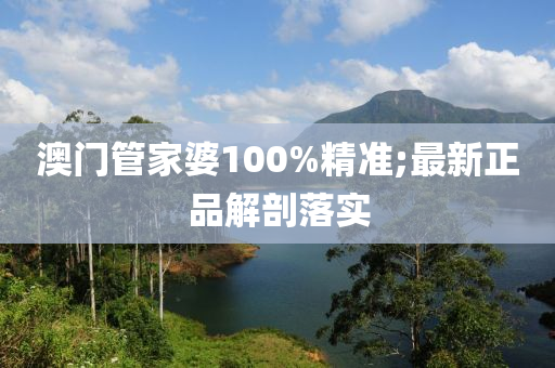 澳門管家婆100%精準(zhǔn);最新正品解剖落實(shí)