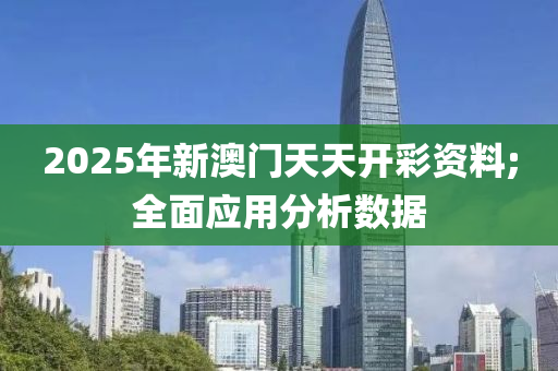 2025年新澳門天天開彩資料;全面應(yīng)用分析數(shù)據(jù)