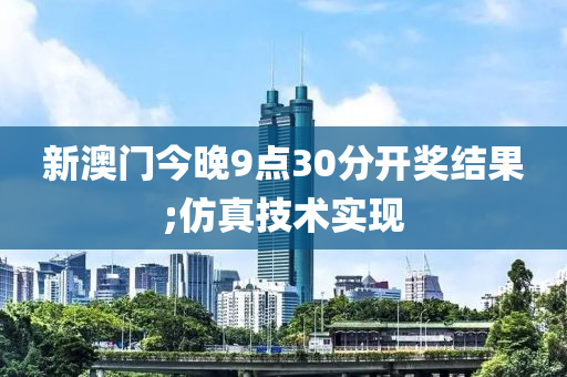 新澳門今晚9點(diǎn)30分開獎(jiǎng)結(jié)果;仿真技術(shù)實(shí)現(xiàn)