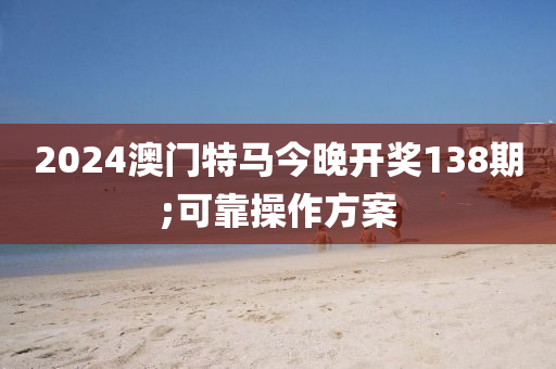 2024澳門特馬今晚開獎138期液壓動力機(jī)械,元件制造;可靠操作方案