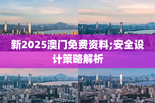 新2025澳門免費資料;安全設(shè)計策略解析