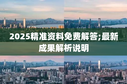 2025精準(zhǔn)資料免費解答;最新成果解析說明